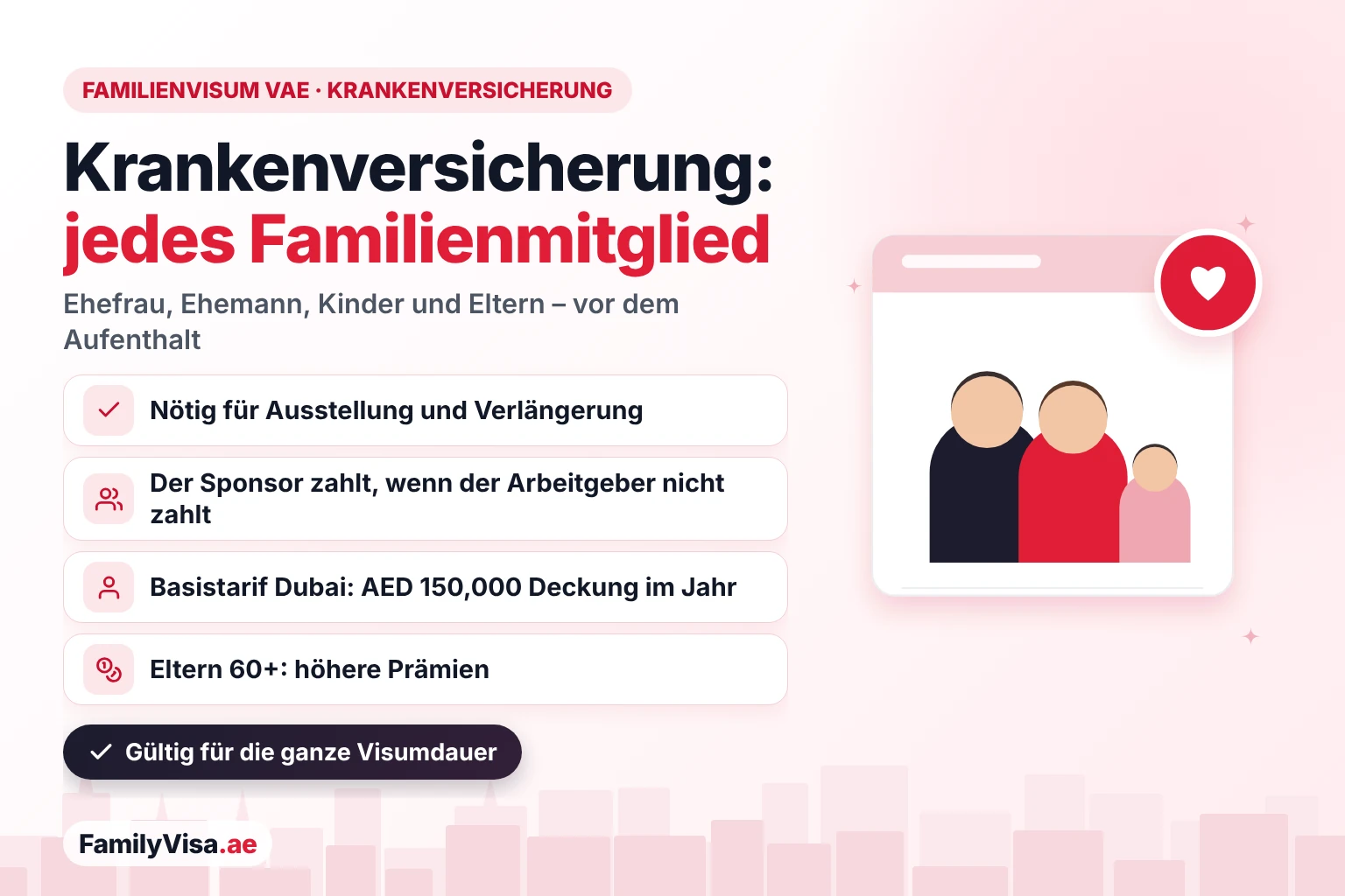 Krankenversicherung für das Familienvisum in den VAE Krankenversicherung für das Familienvisum in den VAE: Jede gesponserte Ehefrau, jeder Ehemann, jedes Kind und jedes Elternteil braucht eine gültige Police, bevor das Aufenthaltsvisum ausgestellt oder verlängert wird – bezahlt vom Sponsor, wenn der Arbeitgeber die Familie nicht versichert