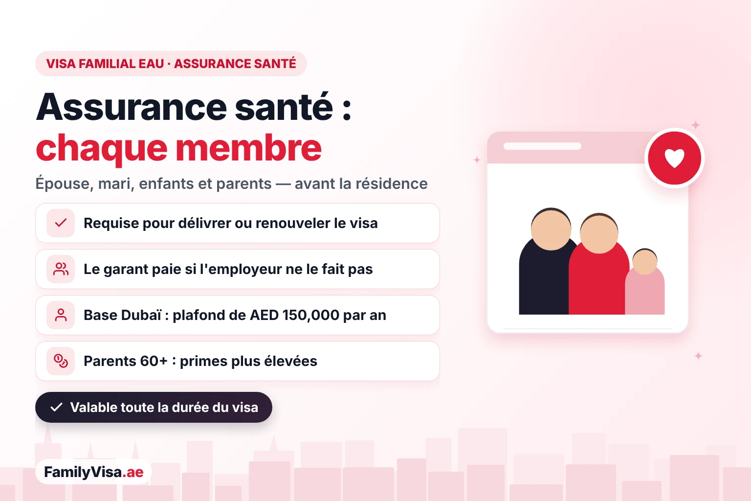 Assurance santé pour le visa familial aux EAU Assurance santé pour le visa familial aux EAU : chaque épouse, mari, enfant et parent parrainé a besoin d'une police valide avant la délivrance ou le renouvellement du visa de résidence, payée par le garant lorsque l'employeur ne couvre pas la famille