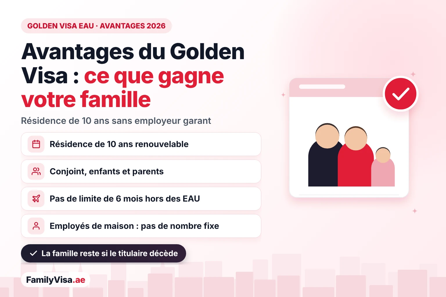 Avantages du Golden Visa des EAU pour vous et votre famille Avantages du Golden Visa des EAU pour une famille : résidence de 10 ans renouvelable sans employeur garant, parrainage du conjoint, des enfants et des parents, pas de limite de six mois hors des EAU et employés de maison sans nombre fixe