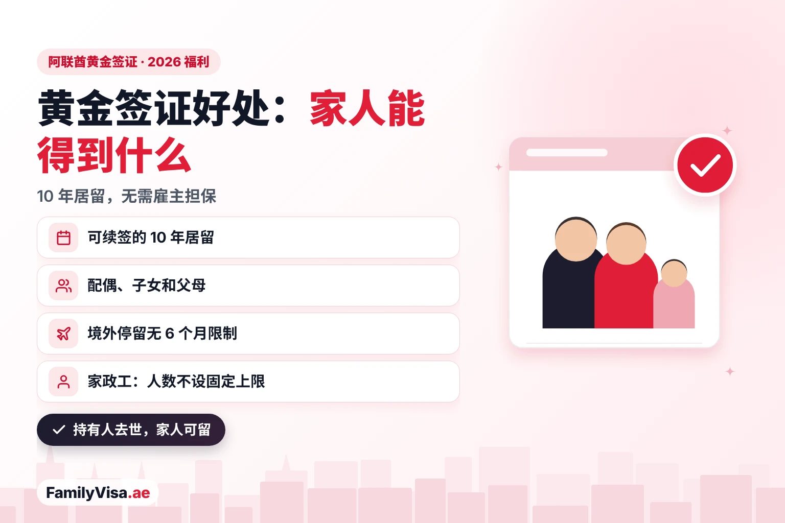 阿联酋黄金签证给您和家人带来的好处 阿联酋黄金签证对家庭的好处:可续签的 10 年居留、无需雇主担保、可担保配偶、子女和父母、境外停留无六个月限制、家政工人数不设固定上限