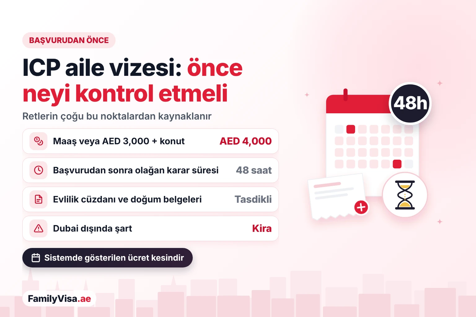 Başvurudan önce ICP aile vizesi kontrol listesi ICP Smart Services'ta aile vizesine başvurmadan önce kontrol edilecekler: AED 4,000 maaş veya konutla AED 3,000, tasdikli evlilik cüzdanı ve doğum belgeleri, Dubai dışında kira sözleşmesi ve yaklaşık 48 saatte karar