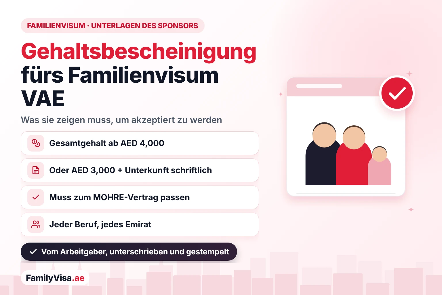 Gehaltsbescheinigung für das Familienvisum VAE Gehaltsbescheinigung für das Familienvisum VAE: ein Gesamtgehalt von AED 4,000 oder AED 3,000 mit in der Bescheinigung genannter Unterkunft, passend zum MOHRE-Vertrag des Sponsors, für jede Berufsbezeichnung