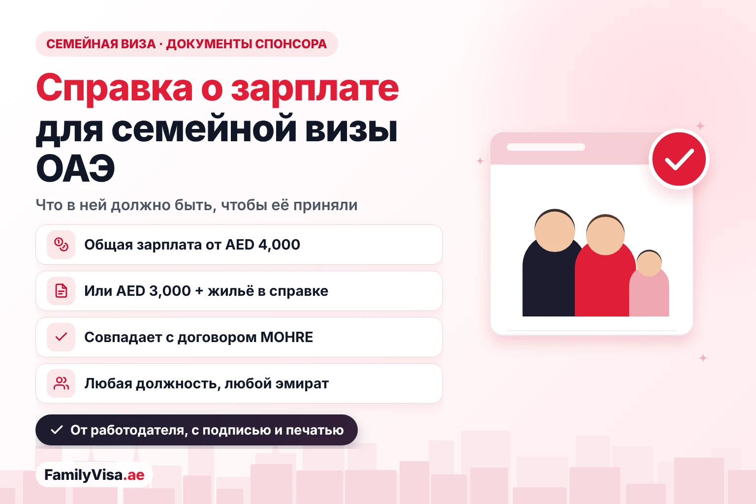 Справка о зарплате для семейной визы в ОАЭ Справка о зарплате для семейной визы в ОАЭ: общая зарплата AED 4,000 или AED 3,000 с жильём, прописанным в справке, совпадающая с договором MOHRE спонсора, для любой должности