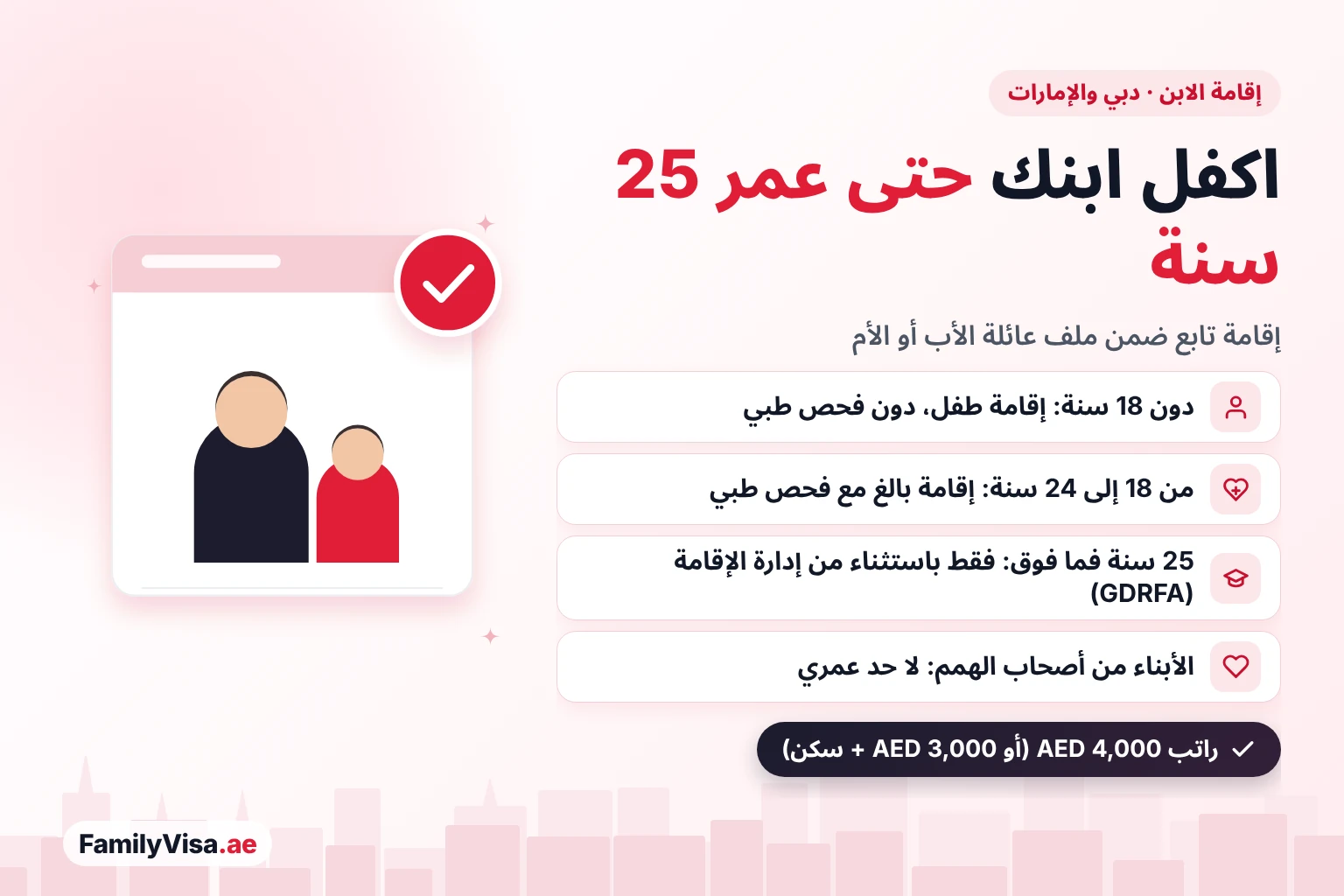 الحد العمري لإقامة الابن في دبي والإمارات إقامة الابن في دبي والإمارات: يمكن للأب أو الأم كفالة الابن حتى عمر 25 سنة — إقامة طفل دون 18 سنة بلا فحص طبي، وإقامة بالغ من 18 سنة مع فحص طبي، واستثناء من إدارة الإقامة (GDRFA) بعد 25 سنة، ولا حد عمري للأبناء من أصحاب الهمم
