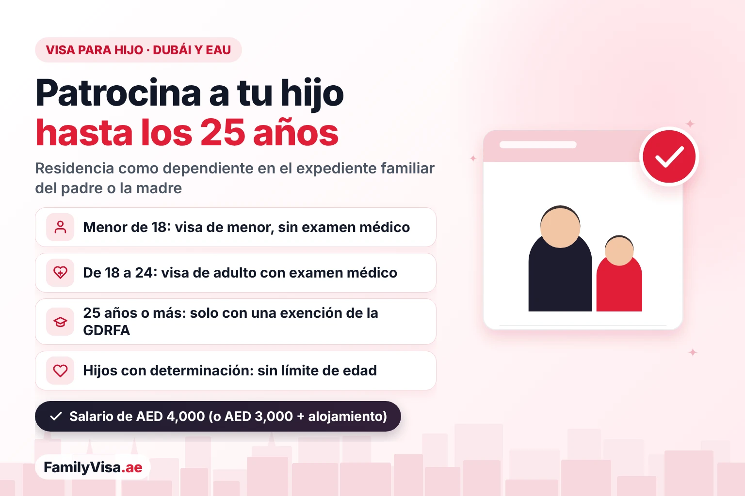 Límite de edad de la visa para hijo en Dubái y los EAU Visa para hijo en Dubái y los EAU: un padre o una madre puede patrocinar a su hijo hasta los 25 años — visa de menor hasta los 18 sin examen médico, visa de adulto desde los 18 con examen médico, exención de la GDRFA después de los 25, sin límite de edad para hijos con determinación