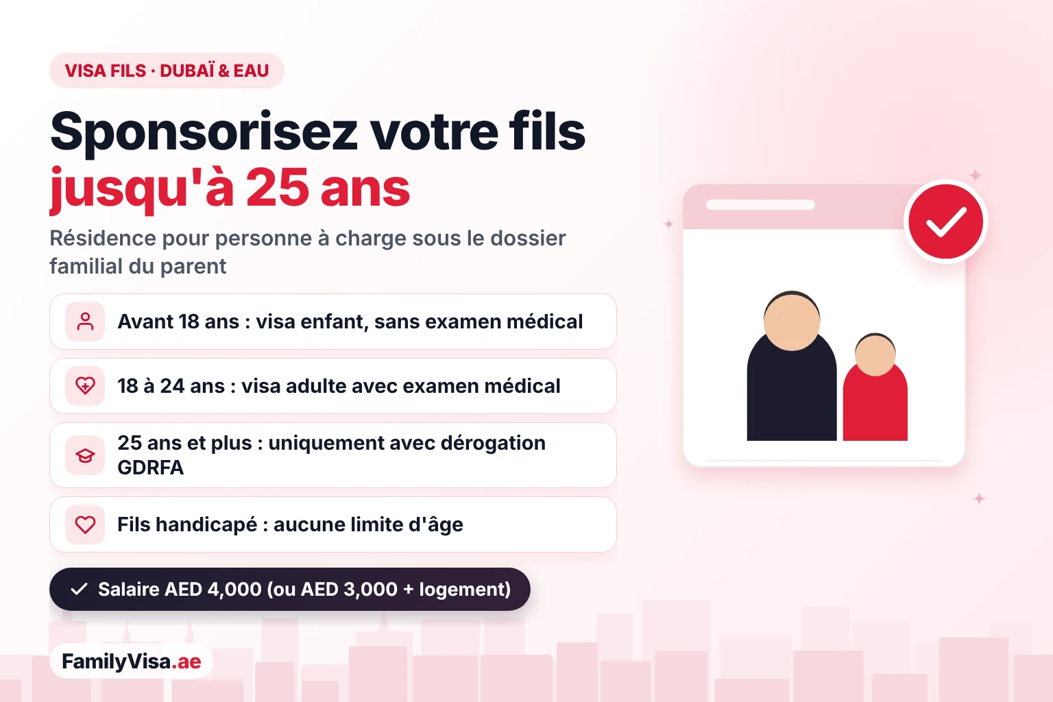 Limite d'âge du visa fils à Dubaï et aux EAU Visa fils à Dubaï et aux EAU : un parent peut sponsoriser son fils jusqu'à l'âge de 25 ans — visa enfant avant 18 ans sans examen médical, visa adulte dès 18 ans avec examen médical, dérogation GDRFA après 25 ans, pas de limite d'âge pour les fils en situation de handicap