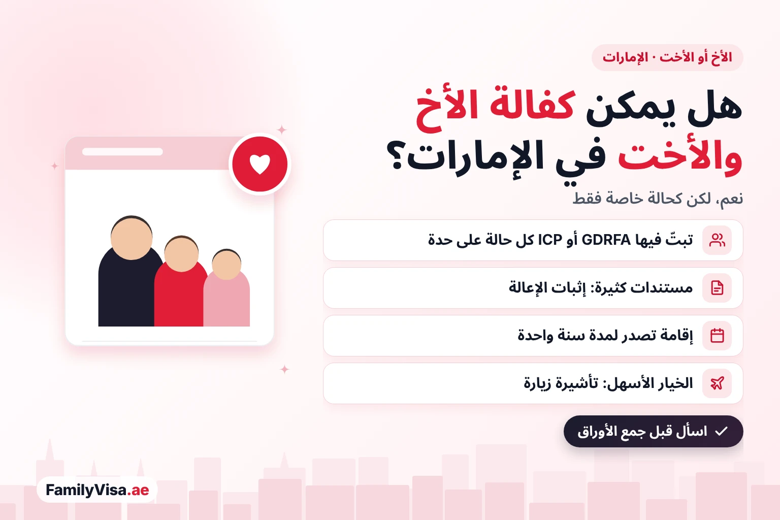 كفالة الأخ والأخت في الإمارات: يمكن للمقيم كفالة أخيه أو أخته كحالة خاصة فقط تبتّ فيها GDRFA أو ICP، مع إثبات الإعالة وإقامة لسنة واحدة، أو استقدامهما بتأشيرة زيارة