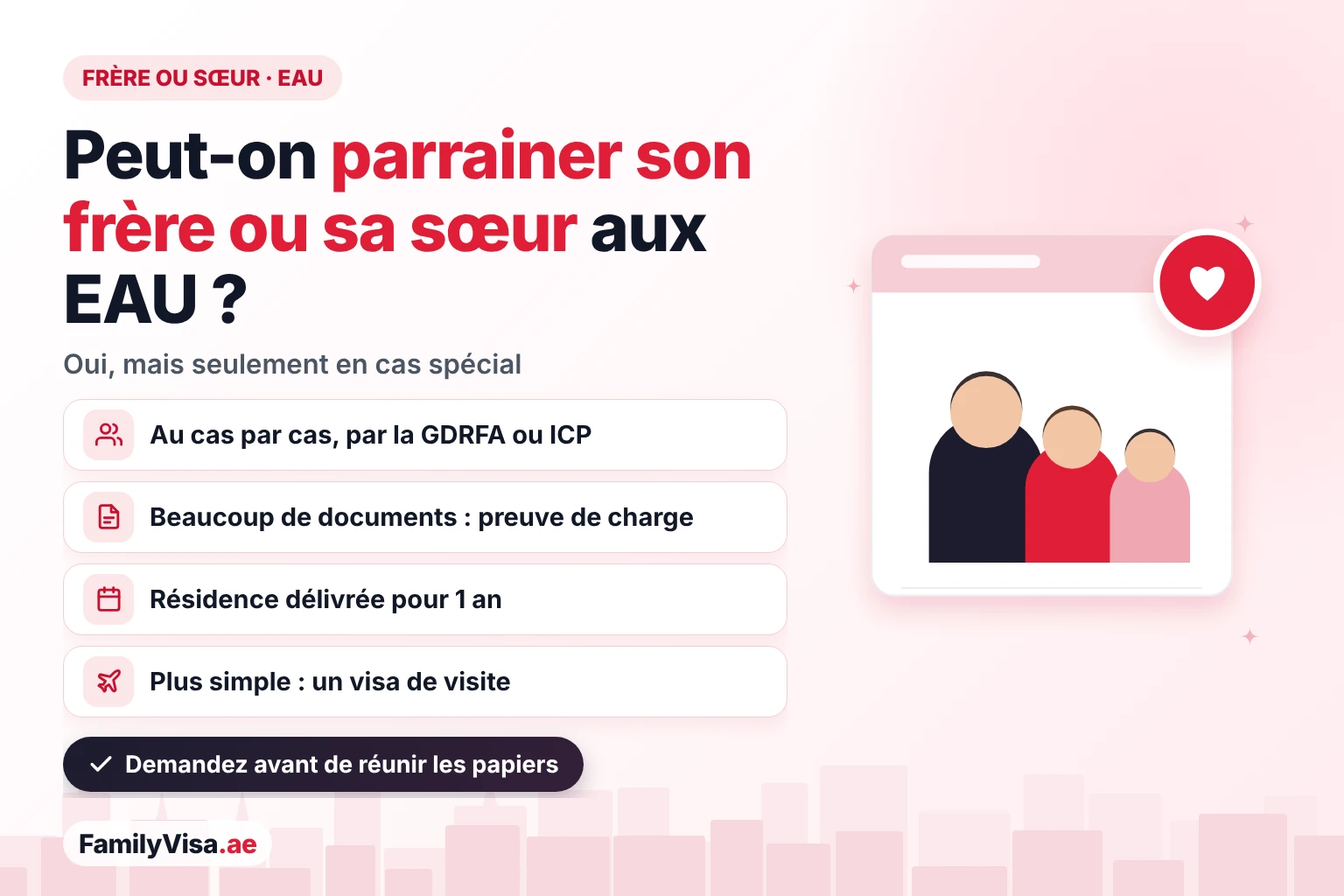 Parrainer son frère ou sa sœur aux EAU : un résident ne peut parrainer un frère ou une sœur qu'en cas spécial décidé par la GDRFA ou ICP, avec preuve de prise en charge et une résidence d'1 an, ou le faire venir avec un visa de visite