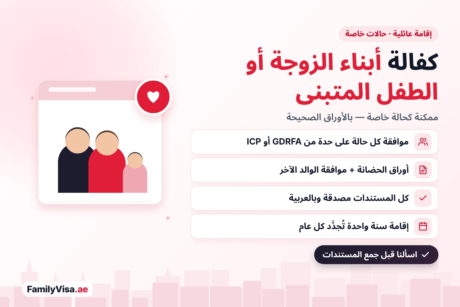 كفالة أبناء الزوجة أو الأطفال المتبنين في الإمارات: ممكنة كحالة خاصة توافق عليها GDRFA أو ICP، مع أوراق الحضانة وموافقة الوالد الآخر ومستندات مصدقة باللغة العربية وإقامة لمدة سنة واحدة تُجدَّد كل عام