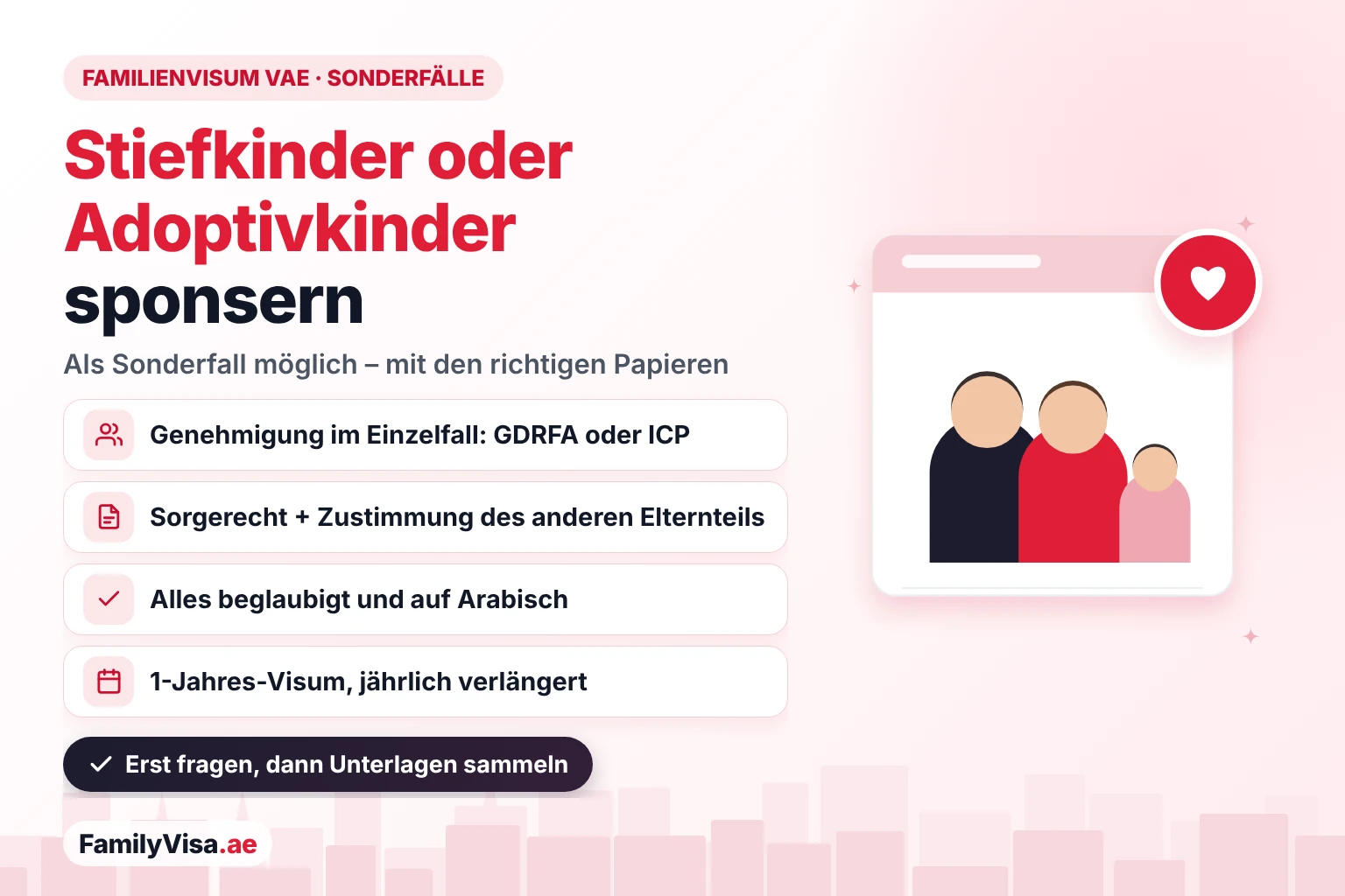 Stiefkinder oder Adoptivkinder in den VAE sponsern: als Sonderfall möglich, genehmigt von GDRFA oder ICP, mit Sorgerechtsnachweisen, Zustimmung des anderen Elternteils, beglaubigten Dokumenten auf Arabisch und einem 1-Jahres-Visum, das jedes Jahr verlängert wird