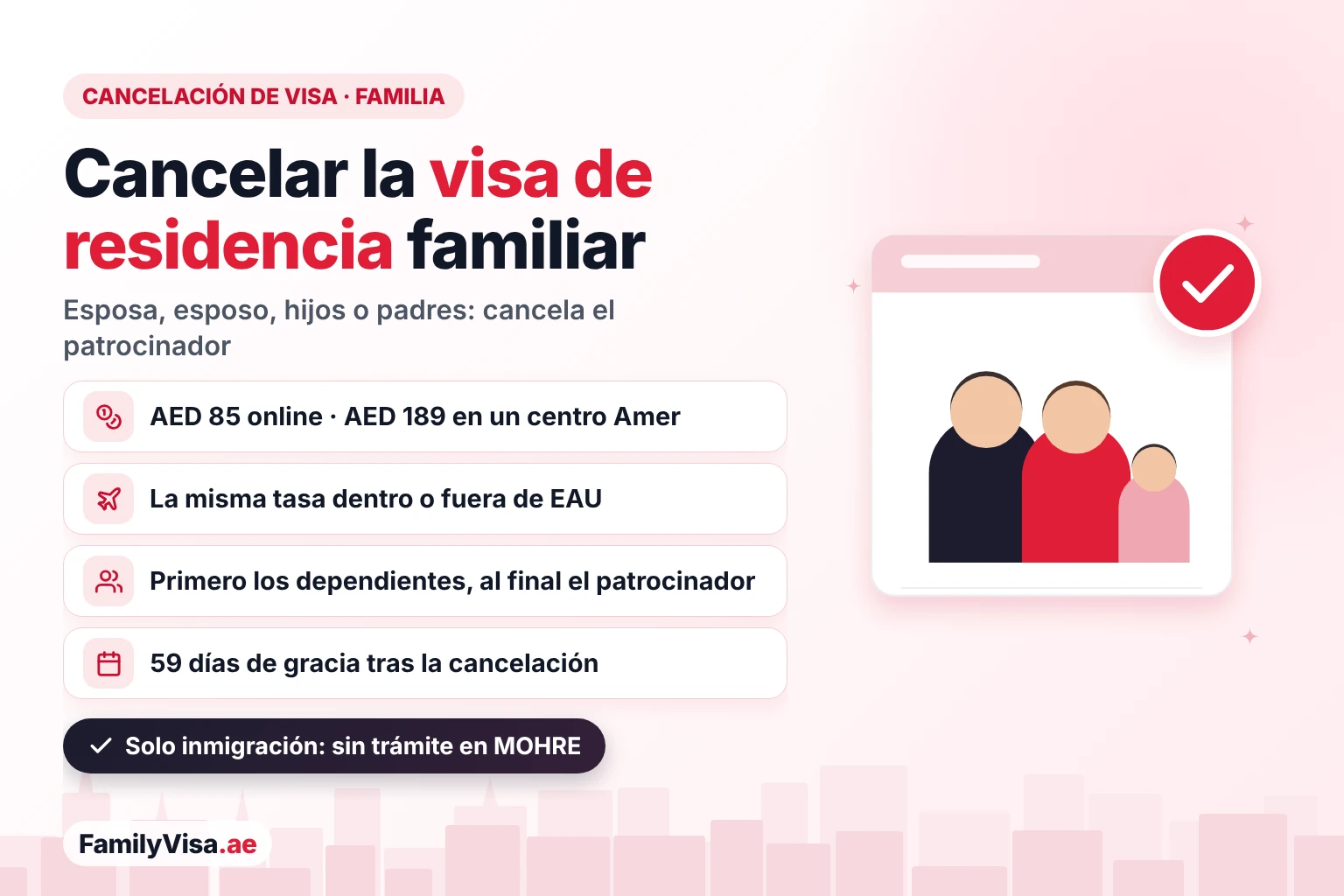 Cancelar la visa de residencia de familiares en EAU Cancelar la visa de residencia de un familiar en EAU: el patrocinador cancela la residencia de su esposa, esposo, hijo o padre por AED 85 online o AED 189 en un centro Amer, lo mismo dentro o fuera de EAU