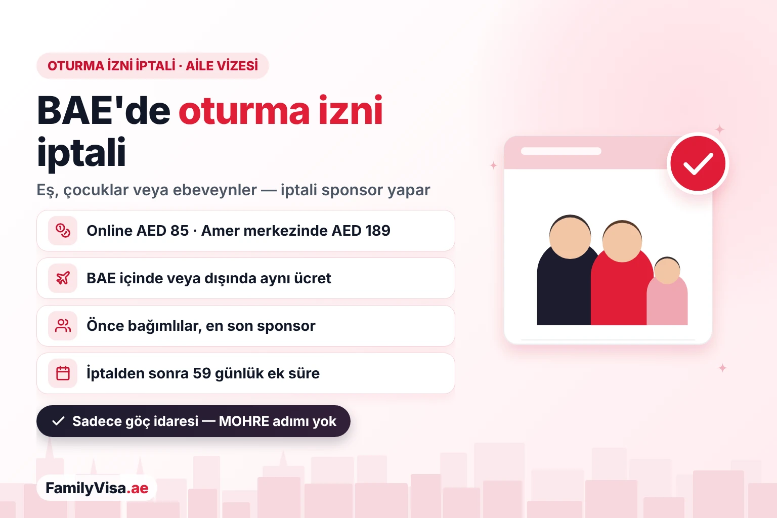 BAE'de aile vizesi ve oturma izni iptali BAE'de oturma izni iptali (aile vizesi): Sponsor; eşin, çocuğun veya ebeveynin oturma iznini online AED 85 ya da bir Amer merkezinde AED 189 ödeyerek iptal ettirir; ücret BAE içinde veya dışında aynıdır
