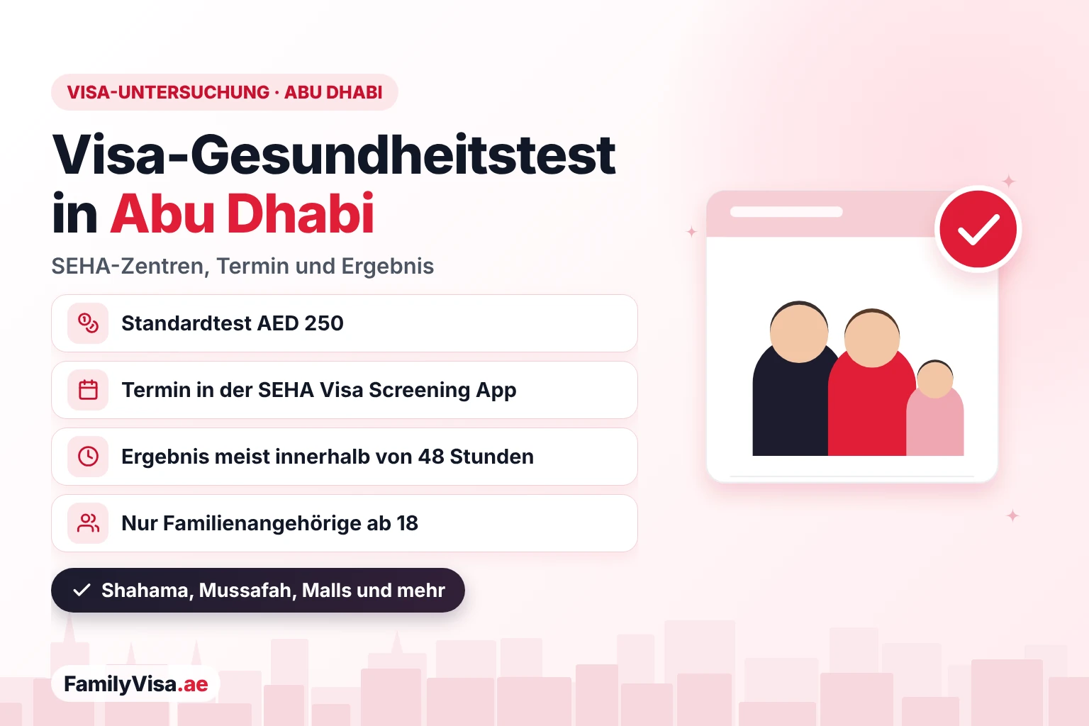 Zentrum für die Visa-Untersuchung in Abu Dhabi Gesundheitsuntersuchung fürs Visum in Abu Dhabi in SEHA-Screening-Zentren: Standardtest AED 250, Termin in der SEHA Visa Screening App, Ergebnis in der Regel innerhalb von 48 Stunden, für Familienangehörige ab 18, Zentren in Al Shahama, Mussafah und Einkaufszentren